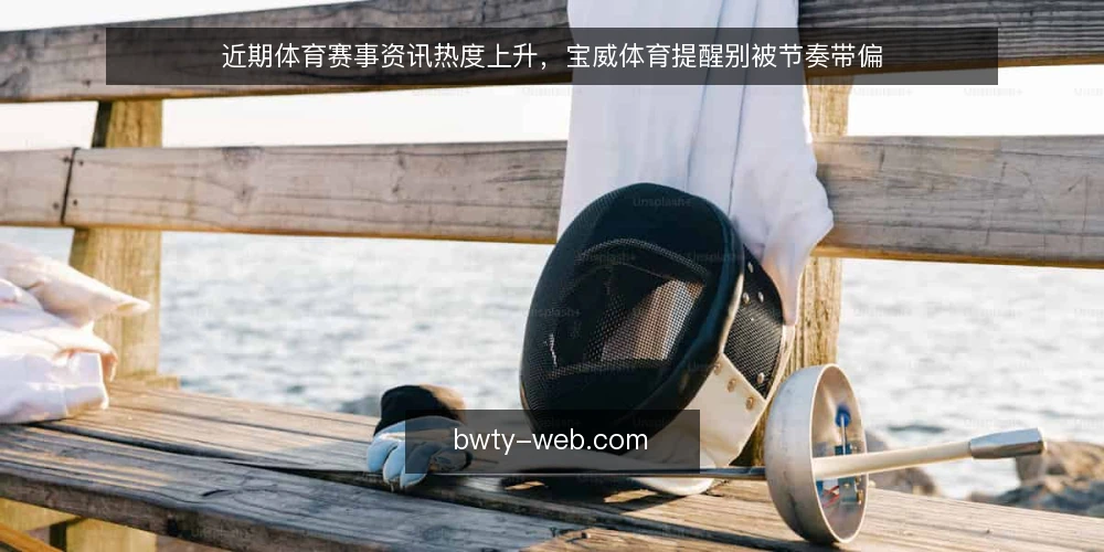 近期体育赛事资讯热度上升，宝威体育提醒别被节奏带偏 — 当前体育资讯的传播节奏变快 配图