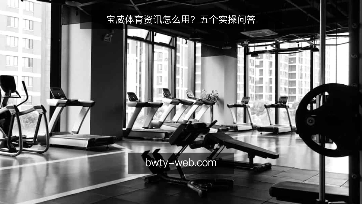 宝威体育资讯怎么用？五个实操问答