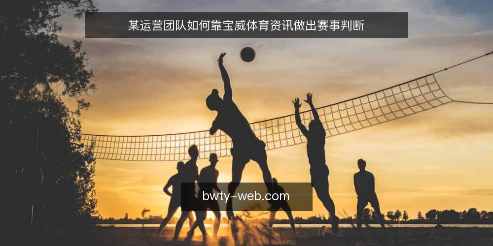 某运营团队如何靠宝威体育资讯做出赛事判断 — 场景：赛事信息过载，团队如何起步？ 配图