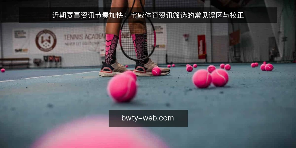 近期赛事资讯节奏加快：宝威体育资讯筛选的常见误区与校正 — 当前赛事资讯更新的节奏变化 配图