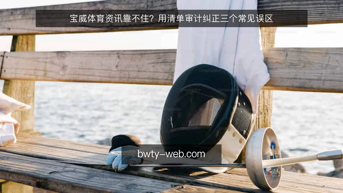 宝威体育资讯靠不住？用清单审计纠正三个常见误区