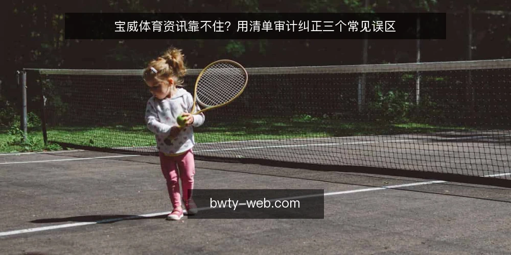 宝威体育资讯靠不住？用清单审计纠正三个常见误区 — 为什么现在要做一次资讯使用审计 配图