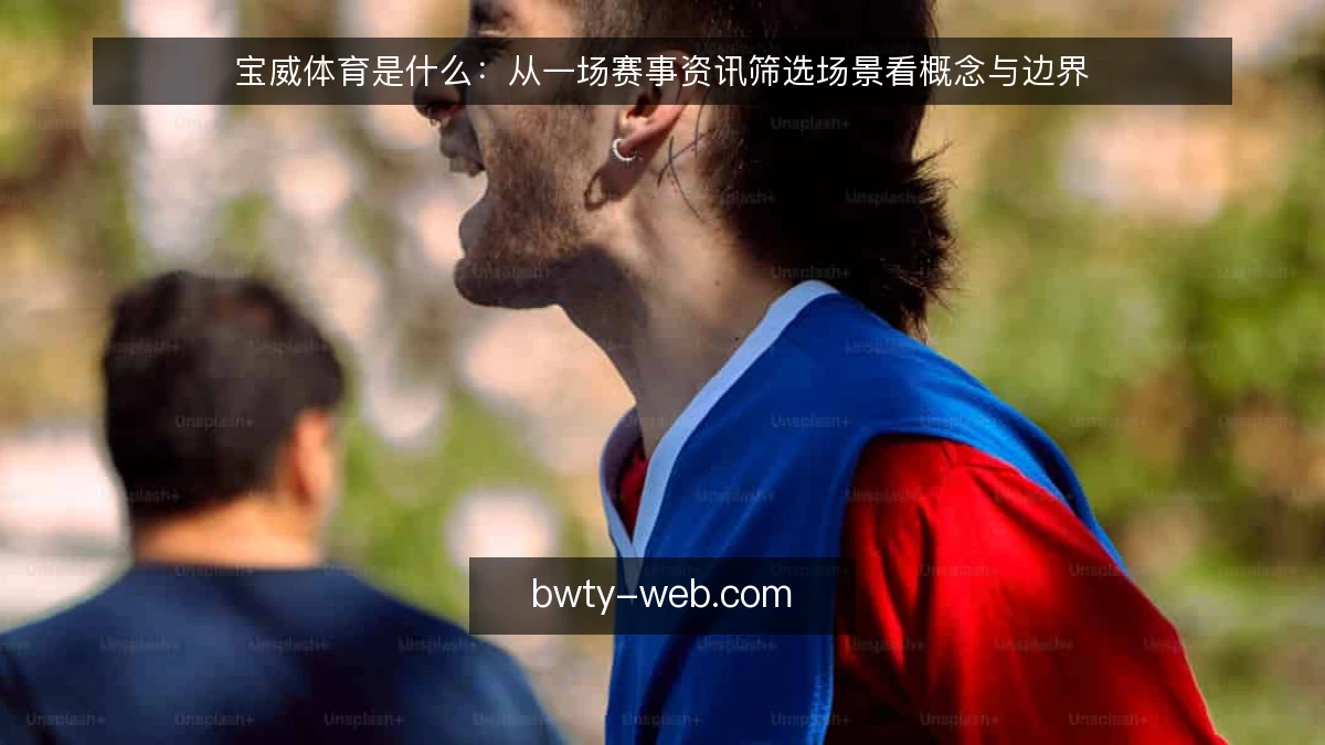 宝威体育是什么：从一场赛事资讯筛选场景看概念与边界