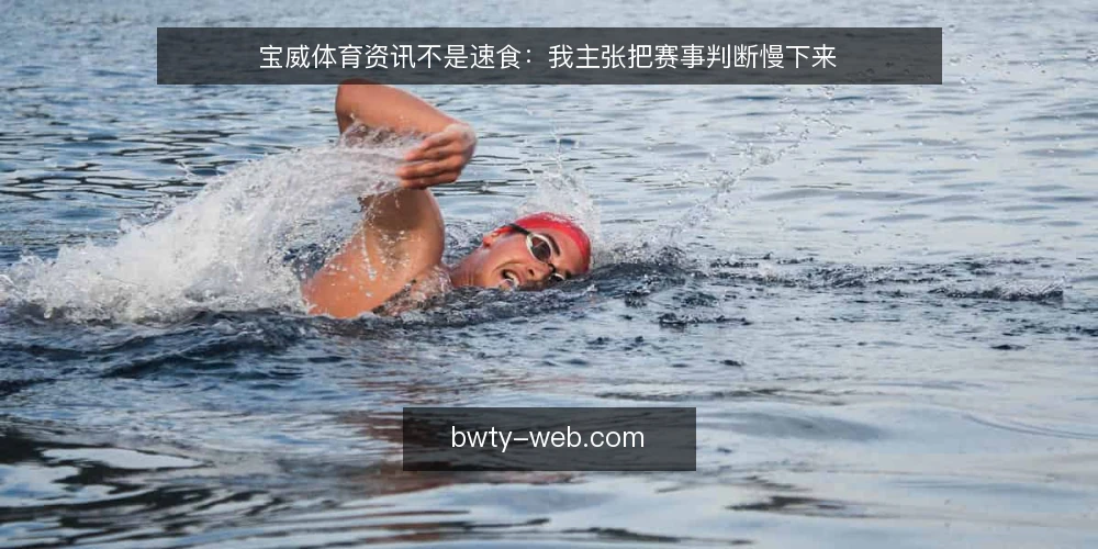 宝威体育资讯不是速食：我主张把赛事判断慢下来 — 先厘清一个前提：资讯的价值在于判断而非结论 配图