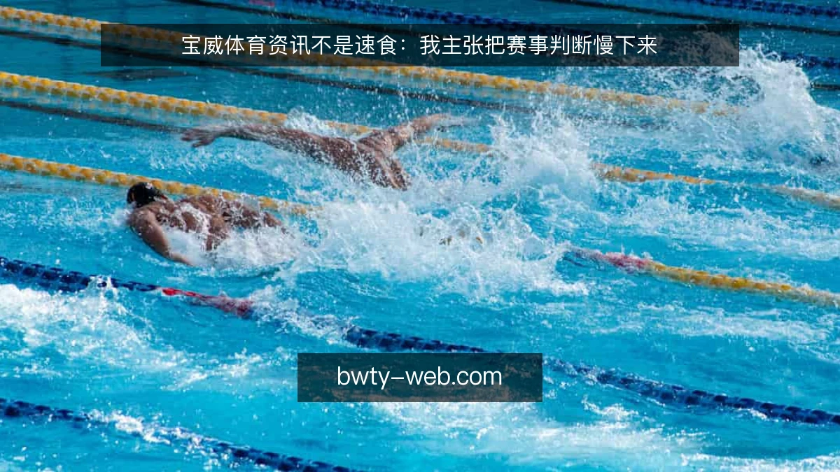 宝威体育资讯不是速食：我主张把赛事判断慢下来