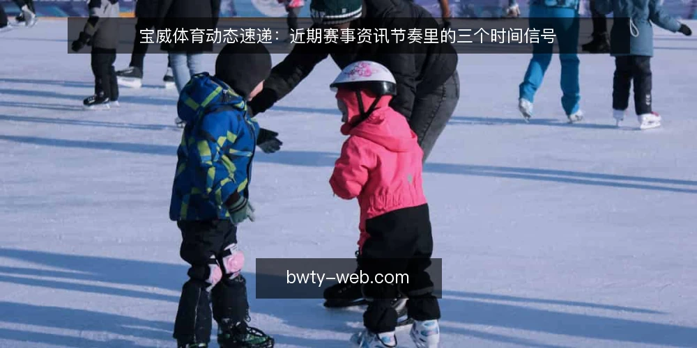 宝威体育动态速递：近期赛事资讯节奏里的三个时间信号 — 近期场景：一条赛事资讯的时间线 配图
