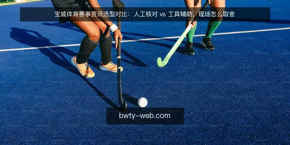 宝威体育赛事资讯选型对比:人工核对 vs 工具辅助,现场怎么取舍 — 先看信号:两种方式各自暴露什么 配图