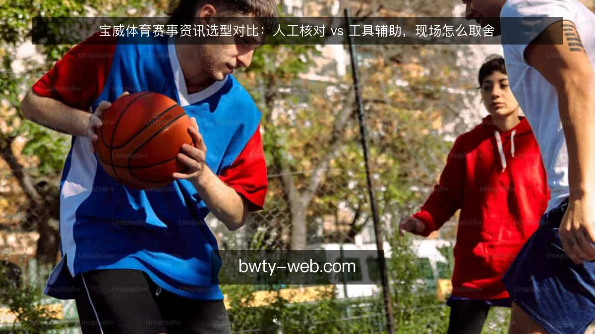 宝威体育赛事资讯选型对比:人工核对 vs 工具辅助,现场怎么取舍